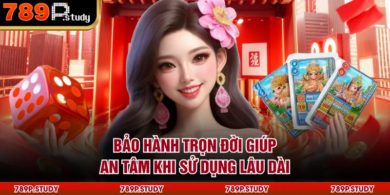 Bảo hành trọn đời giúp an tâm khi sử dụng lâu dài